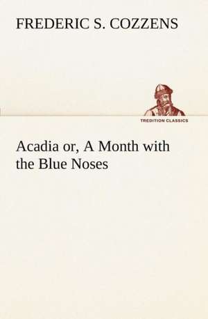 Acadia Or, a Month with the Blue Noses: A Story of Australian Life de Frederic S. Cozzens