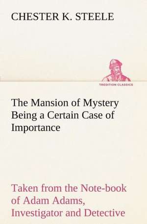 The Mansion of Mystery Being a Certain Case of Importance, Taken from the Note-Book of Adam Adams, Investigator and Detective: A Story of Australian Life de Chester K. Steele