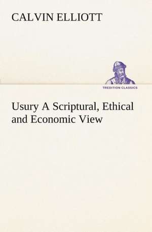 Usury a Scriptural, Ethical and Economic View: A Story of Australian Life de Calvin Elliott