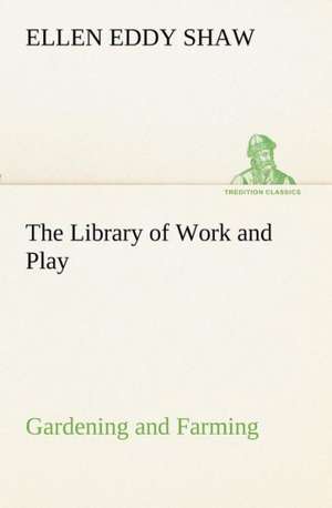 The Library of Work and Play: Gardening and Farming. de Ellen Eddy Shaw