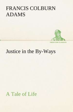 Justice in the By-Ways, a Tale of Life de F. Colburn (Francis Colburn) Adams