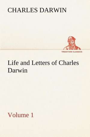 Life and Letters of Charles Darwin - Volume 1 de Charles Darwin