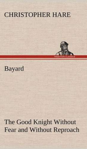 Bayard: The Good Knight Without Fear and Without Reproach de Christopher Hare