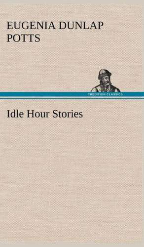 Idle Hour Stories de Eugenia Dunlap Potts