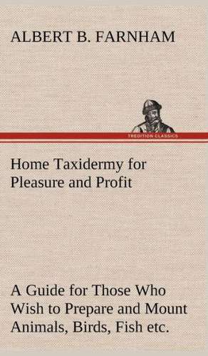 Home Taxidermy for Pleasure and Profit a Guide for Those Who Wish to Prepare and Mount Animals, Birds, Fish, Reptiles, Etc., for Home, Den, or Office: The Cathedral Church of Saint Paul an Account of the Old and New Buildings with a Short Historical Sketch de Albert B. Farnham