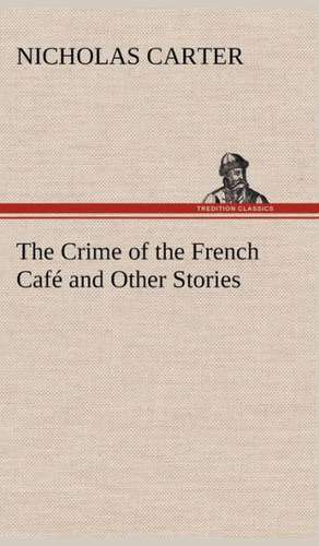 The Crime of the French Cafe and Other Stories: The Cathedral Church of Saint Paul an Account of the Old and New Buildings with a Short Historical Sketch de Nicholas Carter