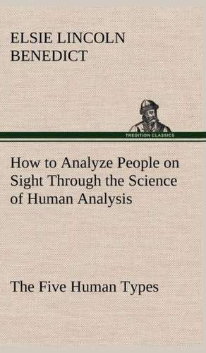 How to Analyze People on Sight Through the Science of Human Analysis: The Five Human Types de Elsie Lincoln Benedict