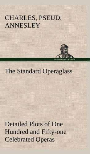 The Standard Operaglass Detailed Plots of One Hundred and Fifty-One Celebrated Operas: Years of Travel as a Virtuoso de CHARLES ANNESLEY