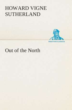 Out of the North de Howard V. (Howard Vigne) Sutherland