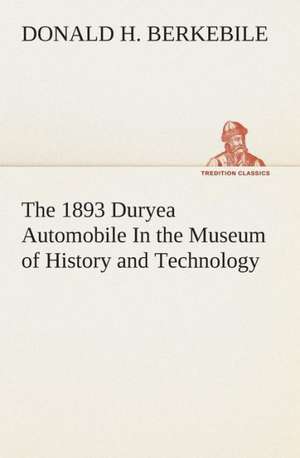 The 1893 Duryea Automobile in the Museum of History and Technology: A Play in One Act de Donald H Berkebile