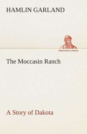 The Moccasin Ranch a Story of Dakota: A Play in One Act de Hamlin Garland