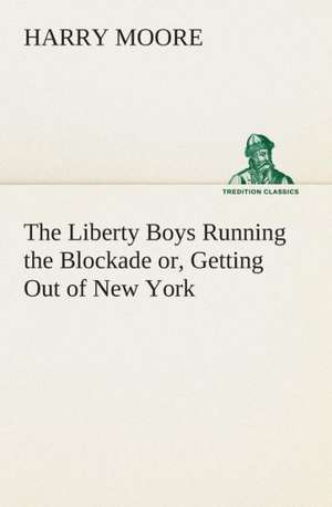 The Liberty Boys Running the Blockade Or, Getting Out of New York: A Play in One Act de Harry Moore