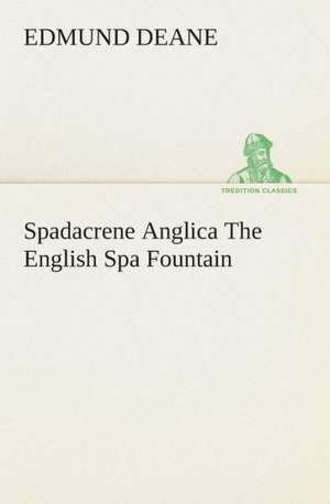 Spadacrene Anglica the English Spa Fountain: A Play in One Act de Edmund Deane