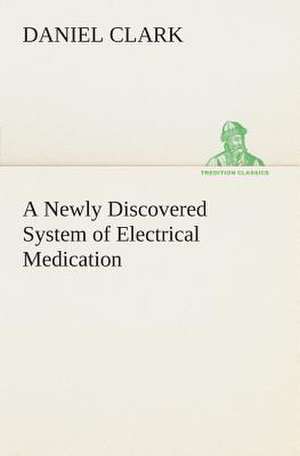 A Newly Discovered System of Electrical Medication de Daniel Clark