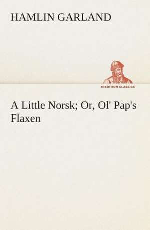 A Little Norsk Or, Ol' Pap's Flaxen de Hamlin Garland