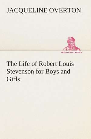 The Life of Robert Louis Stevenson for Boys and Girls de Jacqueline Overton