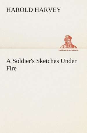 A Soldier's Sketches Under Fire de Harold Harvey