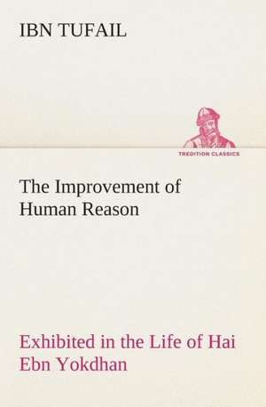 The Improvement of Human Reason Exhibited in the Life of Hai Ebn Yokdhan de Ibn Tufail