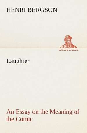 Laughter: An Essay on the Meaning of the Comic de Henri Bergson