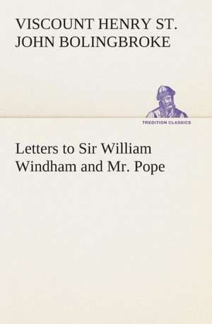 Letters to Sir William Windham and Mr. Pope de Viscount Bolingbroke, Henry St. John