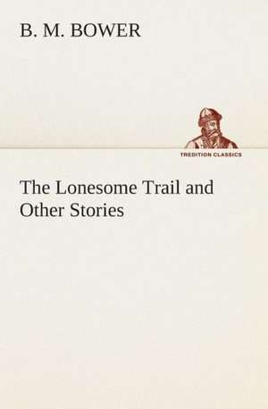 The Lonesome Trail and Other Stories de B. M. Bower