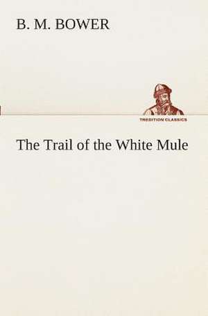 The Trail of the White Mule de B. M. Bower