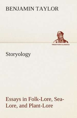 Storyology Essays in Folk-Lore, Sea-Lore, and Plant-Lore de Benjamin Taylor