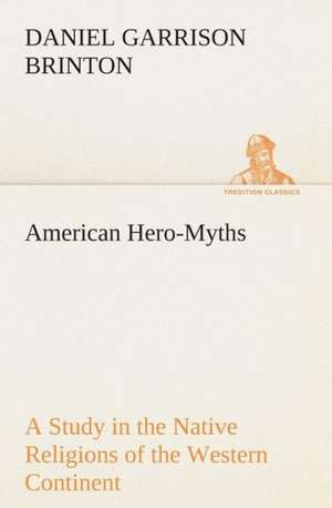 American Hero-Myths a Study in the Native Religions of the Western Continent: The Abbey Church of Tewkesbury with Some Account of the Priory Church of Deerhurst Gloucestershire de Daniel Garrison Brinton