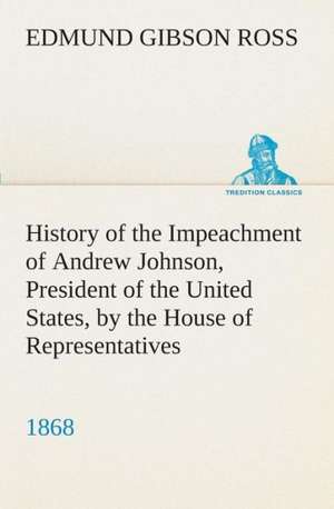 History of the Impeachment of Andrew Johnson, President of the United States, by the House of Representatives, and His Trial by the Senate for High Cr: Forest Ranger a Romance of the Mountain West de Edmund G. (Edmund Gibson) Ross