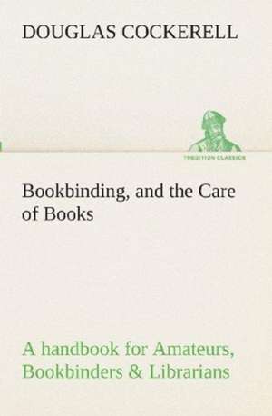 Bookbinding, and the Care of Books a Handbook for Amateurs, Bookbinders & Librarians: Forest Ranger a Romance of the Mountain West de Douglas Cockerell