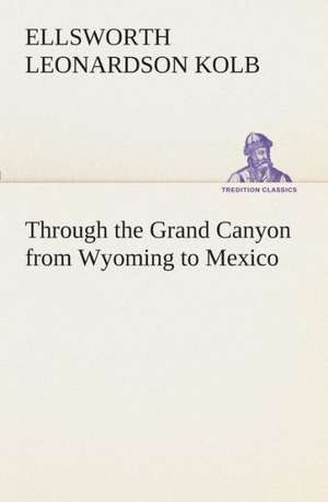 Through the Grand Canyon from Wyoming to Mexico de E. L. (Ellsworth Leonardson) Kolb