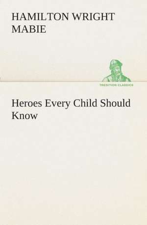 Heroes Every Child Should Know de Hamilton Wright Mabie