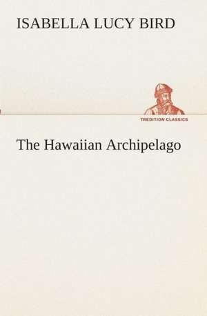 The Hawaiian Archipelago de Isabella L. (Isabella Lucy) Bird