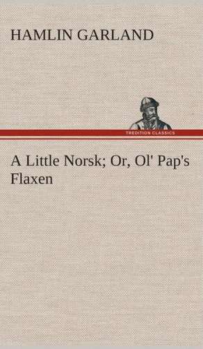 A Little Norsk Or, Ol' Pap's Flaxen de Hamlin Garland