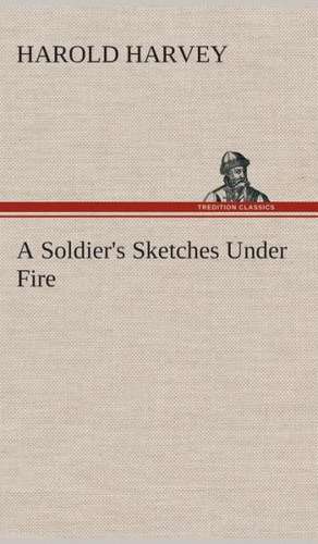 A Soldier's Sketches Under Fire de Harold Harvey