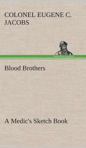 Blood Brothers a Medic's Sketch Book: Being a Manual for the Use of Students and Teachers in the Administration of Supervised Study de Colonel Eugene C. Jacobs