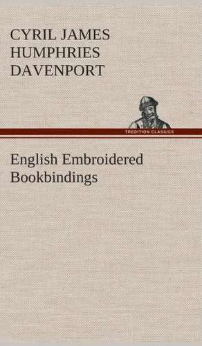 English Embroidered Bookbindings de Cyril James Humphries Davenport