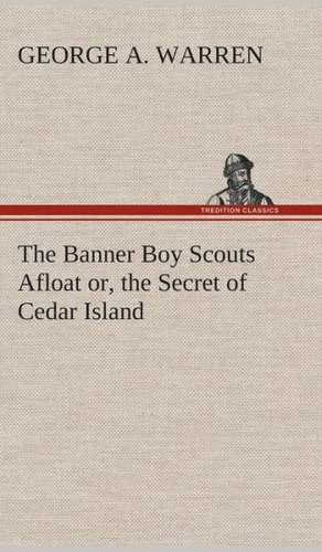 The Banner Boy Scouts Afloat Or, the Secret of Cedar Island: What It Brought and What It Taught de George A. Warren