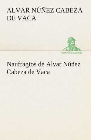 Naufragios de Alvar Nunez Cabeza de Vaca: Or, an Indian Drinke de Alvar Núñez Cabeza de Vaca