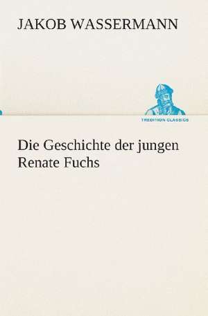 Die Geschichte Der Jungen Renate Fuchs: Gesamtwerk de Jakob Wassermann