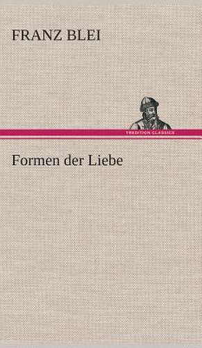 Formen Der Liebe: Gesamtwerk de Franz Blei