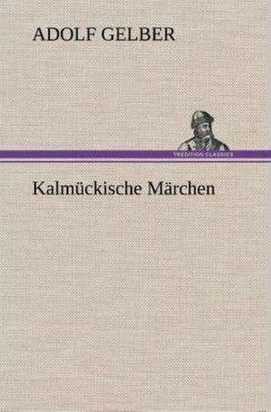 Kalmuckische Marchen: Gesamtwerk de Adolf Gelber