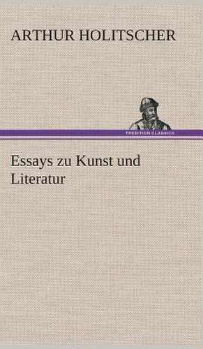 Essays Zu Kunst Und Literatur: Gesamtwerk de Arthur Holitscher