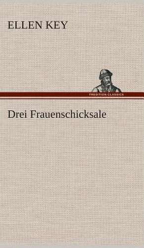 Drei Frauenschicksale de Ellen Key