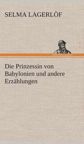 Die Prinzessin Von Babylonien Und Andere Erzahlungen: Gesamtwerk de Selma Lagerlöf