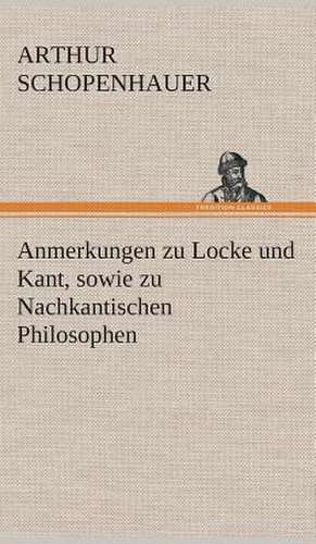 Anmerkungen Zu Locke Und Kant, Sowie Zu Nachkantischen Philosophen: Gesamtwerk de Arthur Schopenhauer