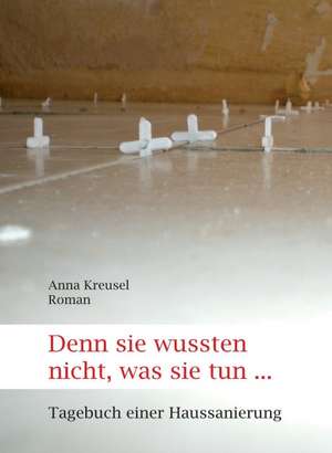 Denn Sie Wussten Nicht, Was Sie Tun ...: Gesamtwerk de Anna Kreusel