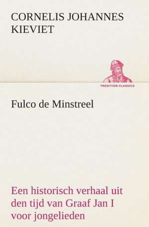 Fulco de Minstreel: Een Historisch Verhaal Uit Den Tijd Van Graaf Jan I Voor Jongelieden de Cornelis Johannes Kieviet
