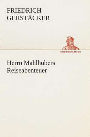 Herrn Mahlhubers Reiseabenteuer de Friedrich Gerstäcker