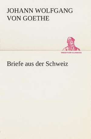 Briefe Aus Der Schweiz: Der Tragodie Zweiter Teil de Johann Wolfgang von Goethe